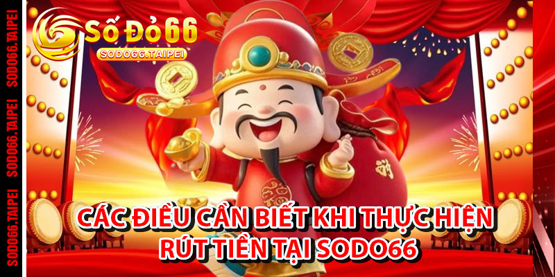 Các Điều Cần Biết Khi Thực Hiện Rút Tiền Tại Sodo66