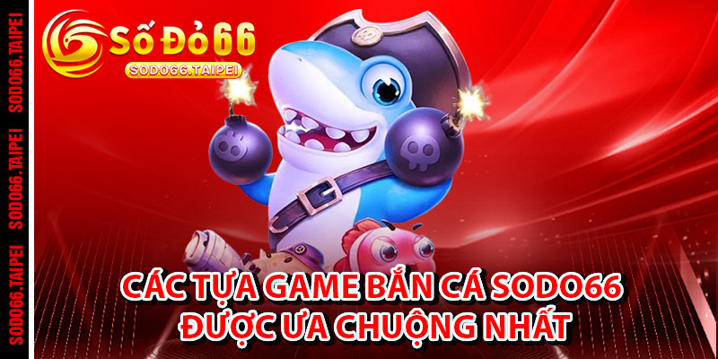 Các Tựa Game Bắn Cá Sodo66 Được Ưa Chuộng Nhất