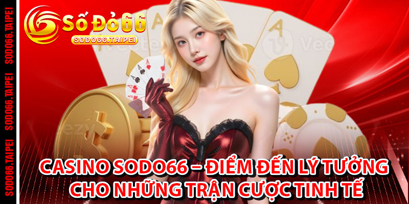 Casino Sodo66 – Điểm Đến Lý Tưởng Cho Những Trận Cược Tinh Tế