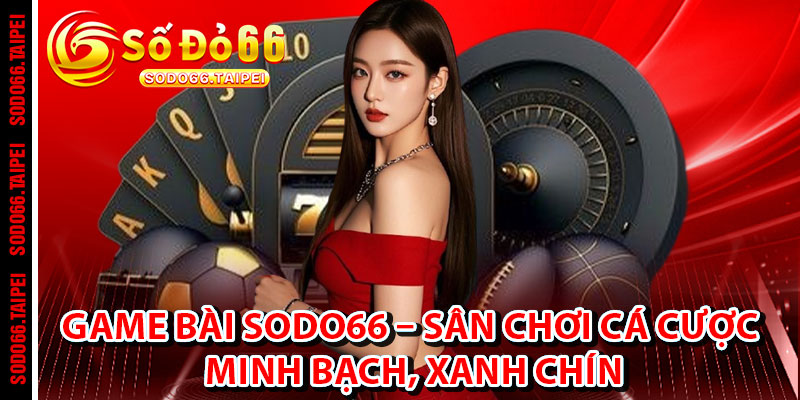Game Bài Sodo66 – Sân Chơi Cá Cược Minh Bạch, Xanh Chín