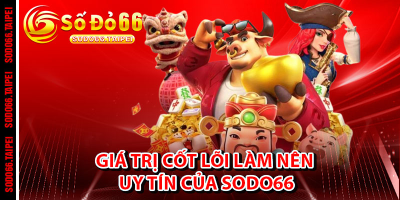 Giá Trị Cốt Lõi Làm Nên Uy Tín Của Sodo66