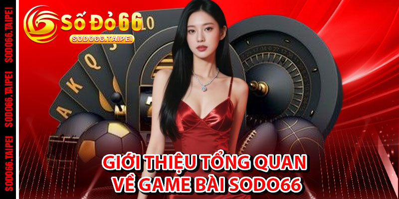 Giới thiệu tổng quan về Game Bài Sodo66