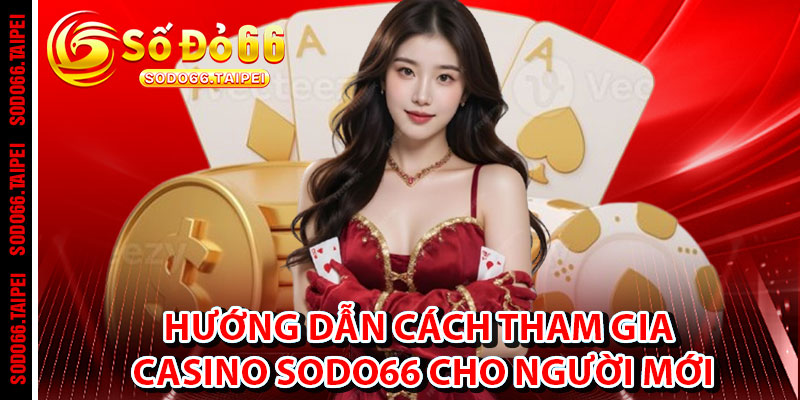 Hướng Dẫn Cách Tham Gia Casino Sodo66 Cho Người Mới