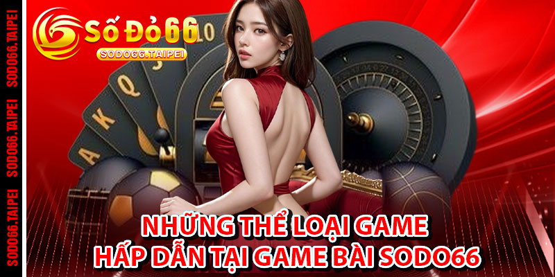Những thể loại game hấp dẫn tại Game Bài Sodo66