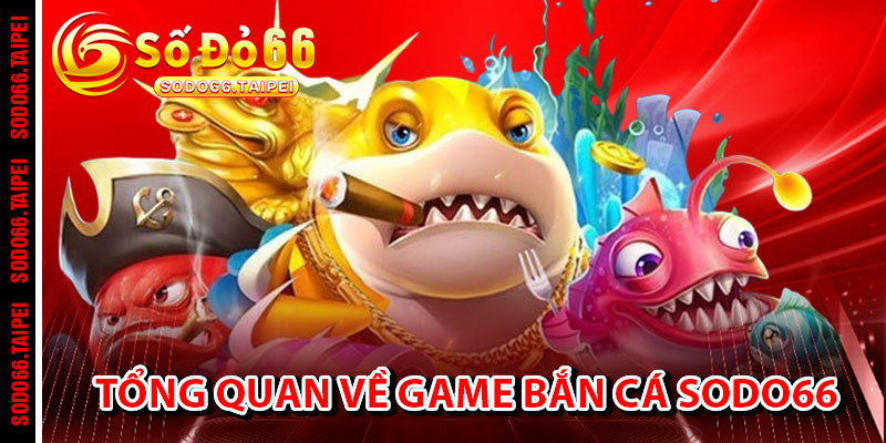 Tổng Quan Về Game Bắn Cá Sodo66