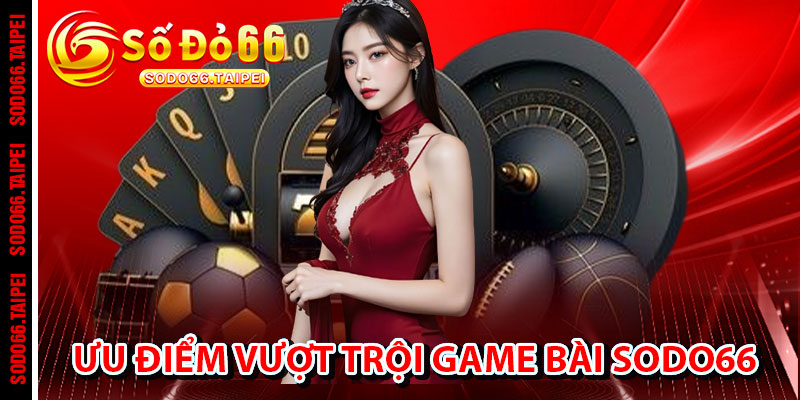 Ưu điểm vượt trội của Game Bài Sodo66
